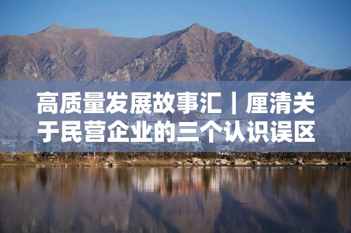 高质量发展故事汇｜厘清关于民营企业的三个认识误区