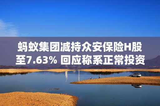 蚂蚁集团减持众安保险H股至7.63% 回应称系正常投资决策，不影响业务合作
