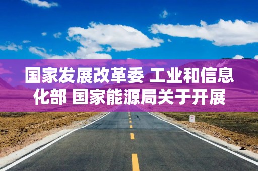 国家发展改革委 工业和信息化部 国家能源局关于开展零碳园区建设的通知