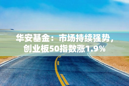 华安基金：市场持续强势，创业板50指数涨1.9%