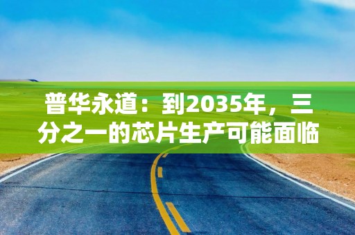 普华永道：到2035年，三分之一的芯片生产可能面临铜供应中断