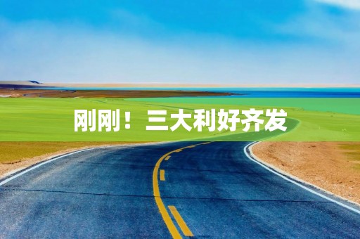 刚刚！三大利好齐发