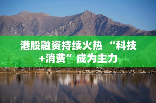 港股融资持续火热 “科技+消费”成为主力