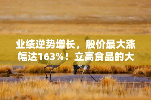 业绩逆势增长，股价最大涨幅达163%！立高食品的大股东们组团减持
