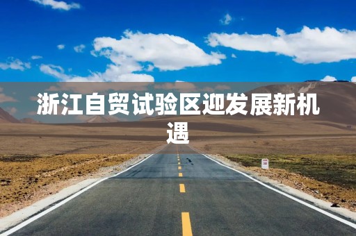 浙江自贸试验区迎发展新机遇