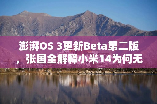 澎湃OS 3更新Beta第二版，张国全解释小米14为何无缘首批