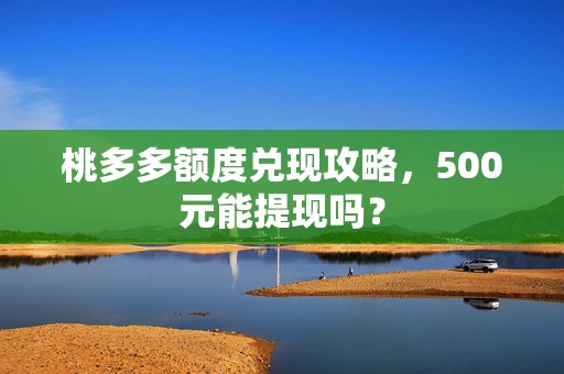 桃多多额度兑现攻略，500元能提现吗？
