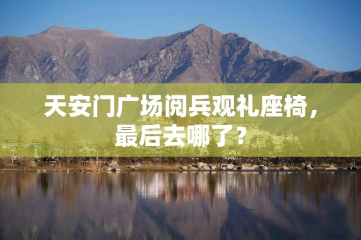 天安门广场阅兵观礼座椅，最后去哪了？