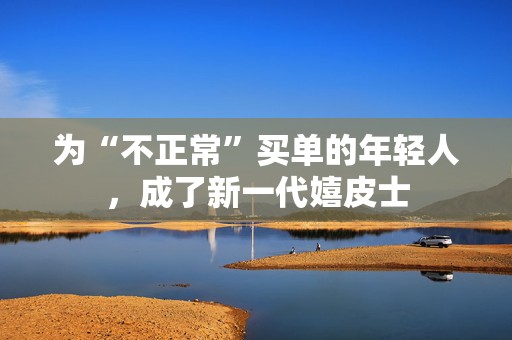 为“不正常”买单的年轻人，成了新一代嬉皮士