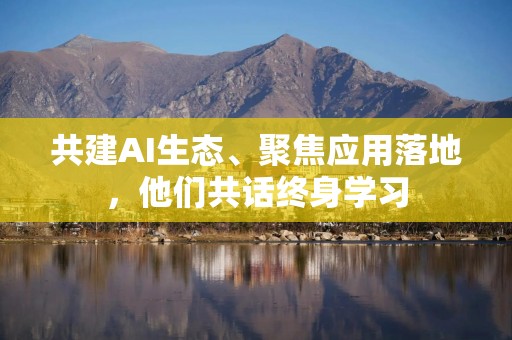 共建AI生态、聚焦应用落地，他们共话终身学习