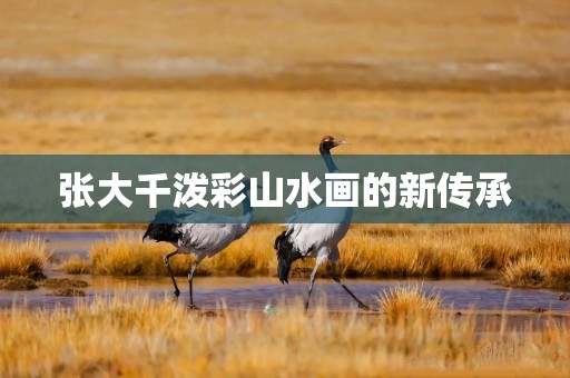 张大千泼彩山水画的新传承