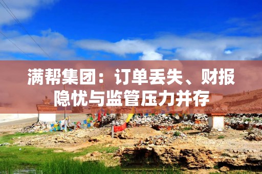 满帮集团：订单丢失、财报隐忧与监管压力并存