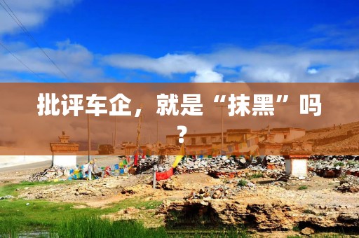 批评车企，就是“抹黑”吗？