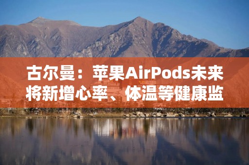 古尔曼：苹果AirPods未来将新增心率、体温等健康监测功能