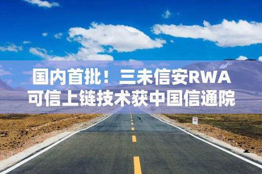 国内首批！三未信安RWA可信上链技术获中国信通院认证