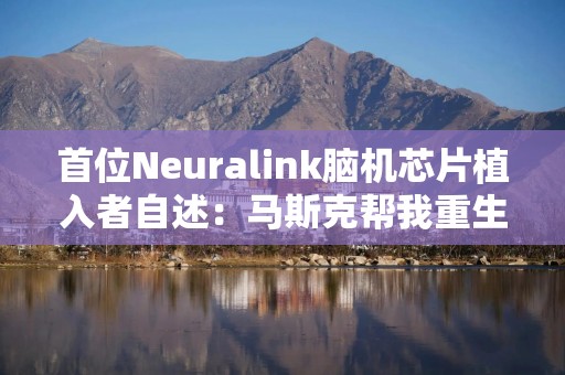 首位Neuralink脑机芯片植入者自述：马斯克帮我重生，他太酷了