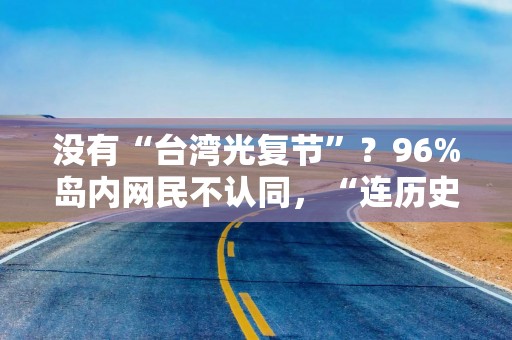 没有“台湾光复节”？96%岛内网民不认同，“连历史都不承认，那就是没救了”