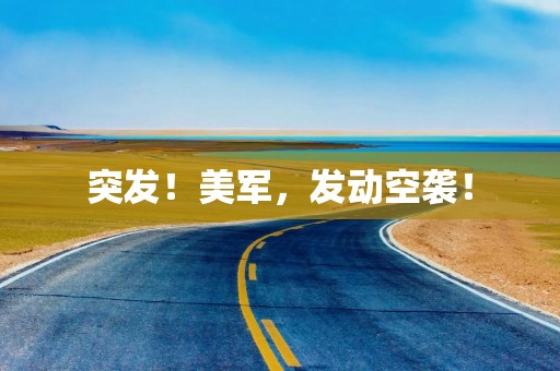 突发！美军，发动空袭！