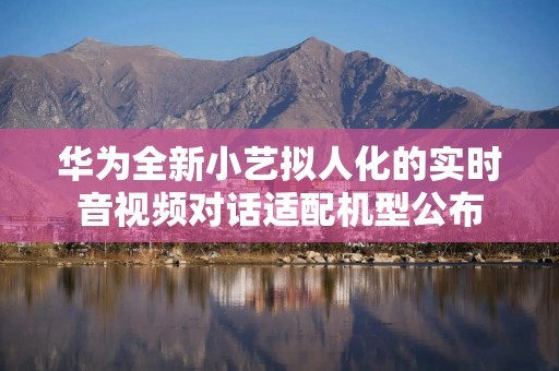 华为全新小艺拟人化的实时音视频对话适配机型公布