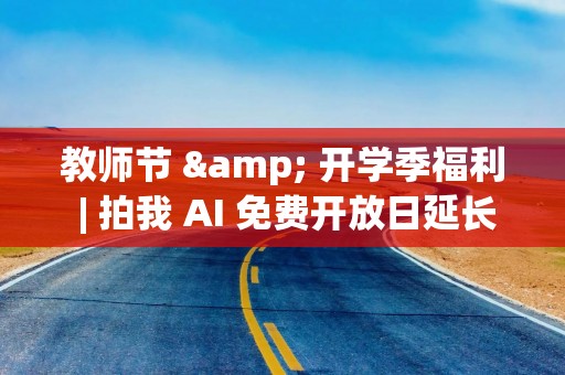 教师节 & 开学季福利 | 拍我 AI 免费开放日延长至 9 月 12 日！