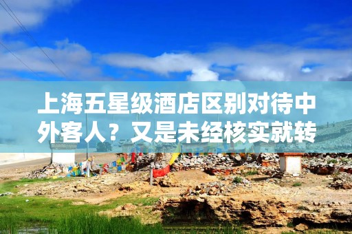 上海五星级酒店区别对待中外客人？又是未经核实就转发