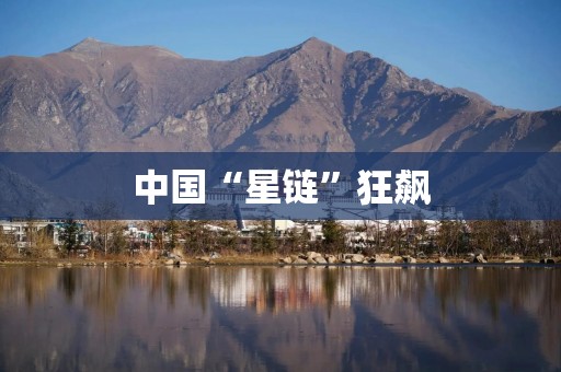 中国“星链”狂飙