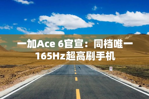 一加Ace 6官宣：同档唯一165Hz超高刷手机