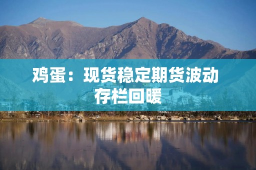 鸡蛋：现货稳定期货波动 存栏回暖