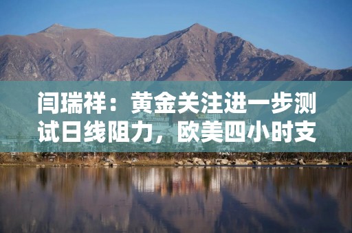 闫瑞祥：黄金关注进一步测试日线阻力，欧美四小时支撑看上行