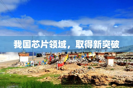 我国芯片领域，取得新突破