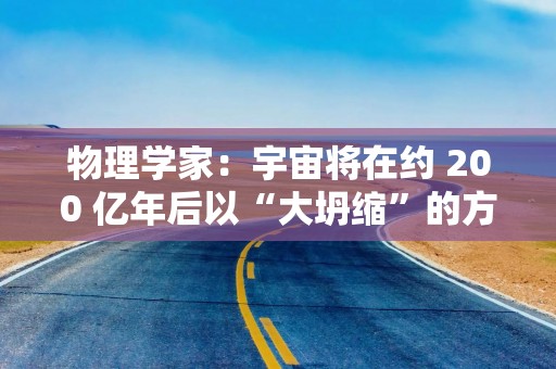 物理学家：宇宙将在约 200 亿年后以“大坍缩”的方式终结