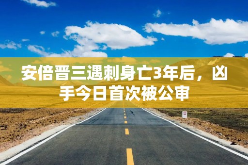 安倍晋三遇刺身亡3年后，凶手今日首次被公审