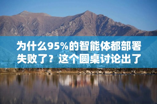 为什么95%的智能体都部署失败了？这个圆桌讨论出了一些常见陷阱