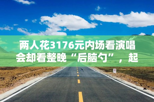 两人花3176元内场看演唱会却看整晚“后脑勺”，起诉退一赔三，法院驳回：身高差导致