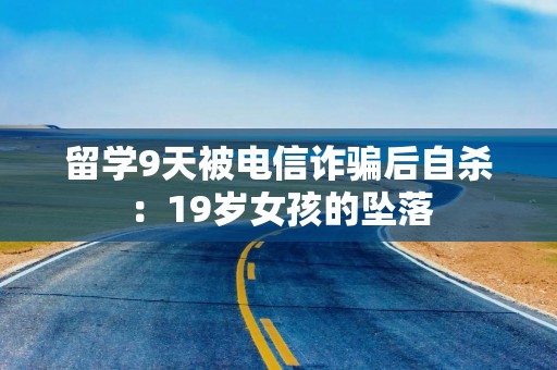 留学9天被电信诈骗后自杀：19岁女孩的坠落