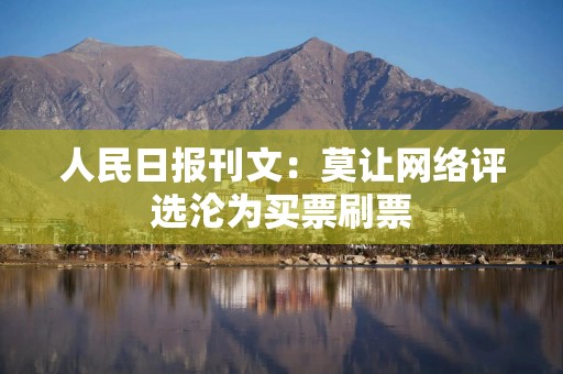 人民日报刊文：莫让网络评选沦为买票刷票