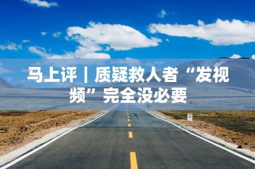 马上评｜质疑救人者“发视频”完全没必要