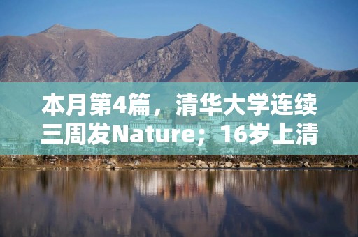 本月第4篇，清华大学连续三周发Nature；16岁上清华的张强带来锂电池最新成果