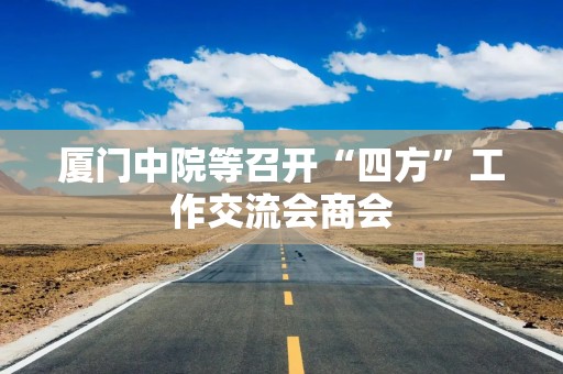 厦门中院等召开“四方”工作交流会商会