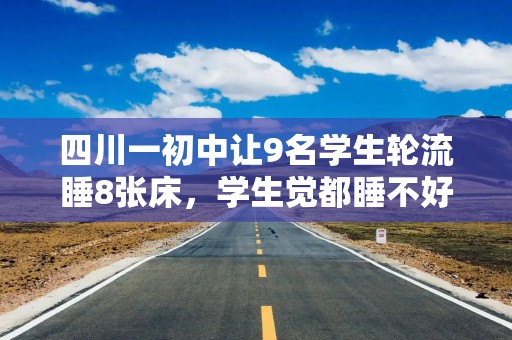 四川一初中让9名学生轮流睡8张床，学生觉都睡不好谈何教育公平？