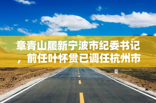 章青山履新宁波市纪委书记，前任叶怀贯已调任杭州市纪委书记