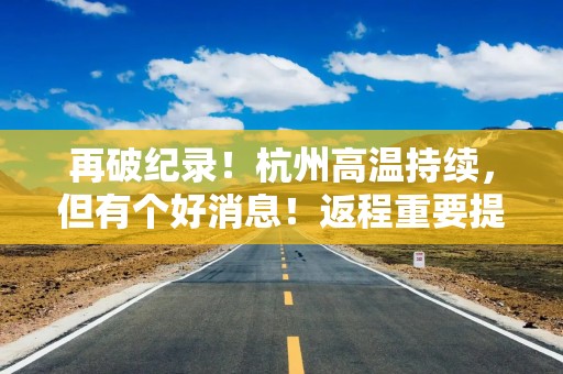再破纪录！杭州高温持续，但有个好消息！返程重要提醒