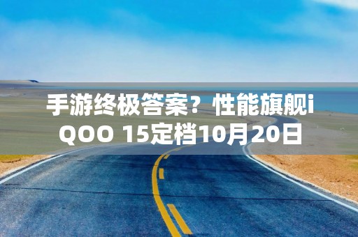 手游终极答案？性能旗舰iQOO 15定档10月20日
