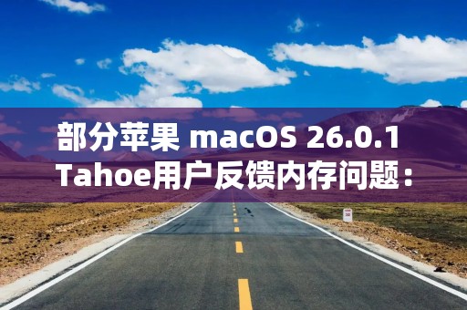 部分苹果 macOS 26.0.1 Tahoe用户反馈内存问题：计算器占用42GB