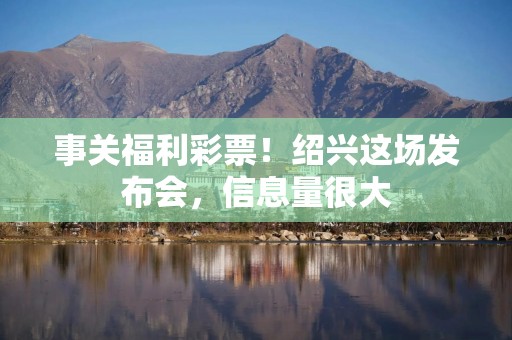 事关福利彩票！绍兴这场发布会，信息量很大