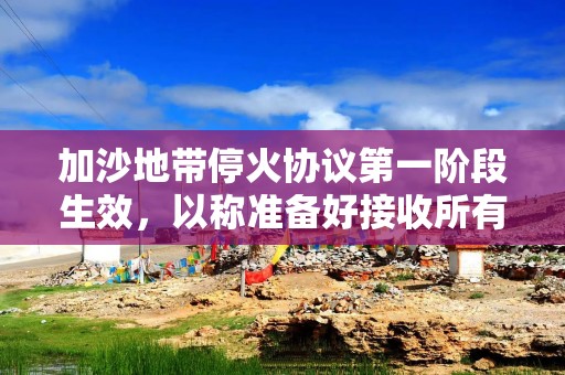 加沙地带停火协议第一阶段生效，以称准备好接收所有被扣押人员