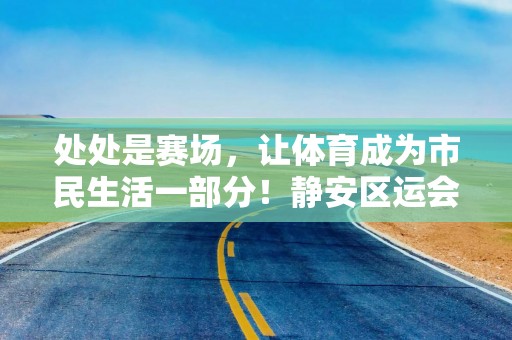 处处是赛场，让体育成为市民生活一部分！静安区运会篮球成年组总决赛收官