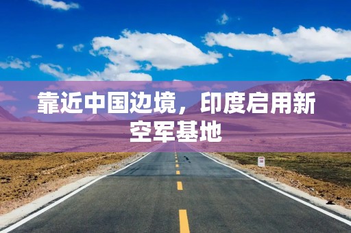 靠近中国边境，印度启用新空军基地