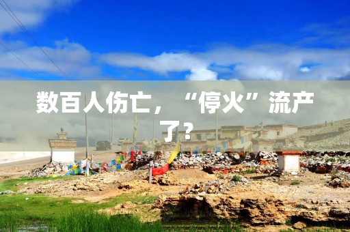 数百人伤亡，“停火”流产了？