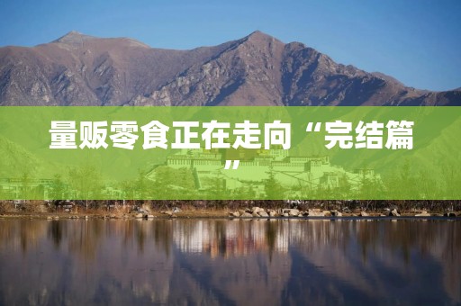 量贩零食正在走向“完结篇”